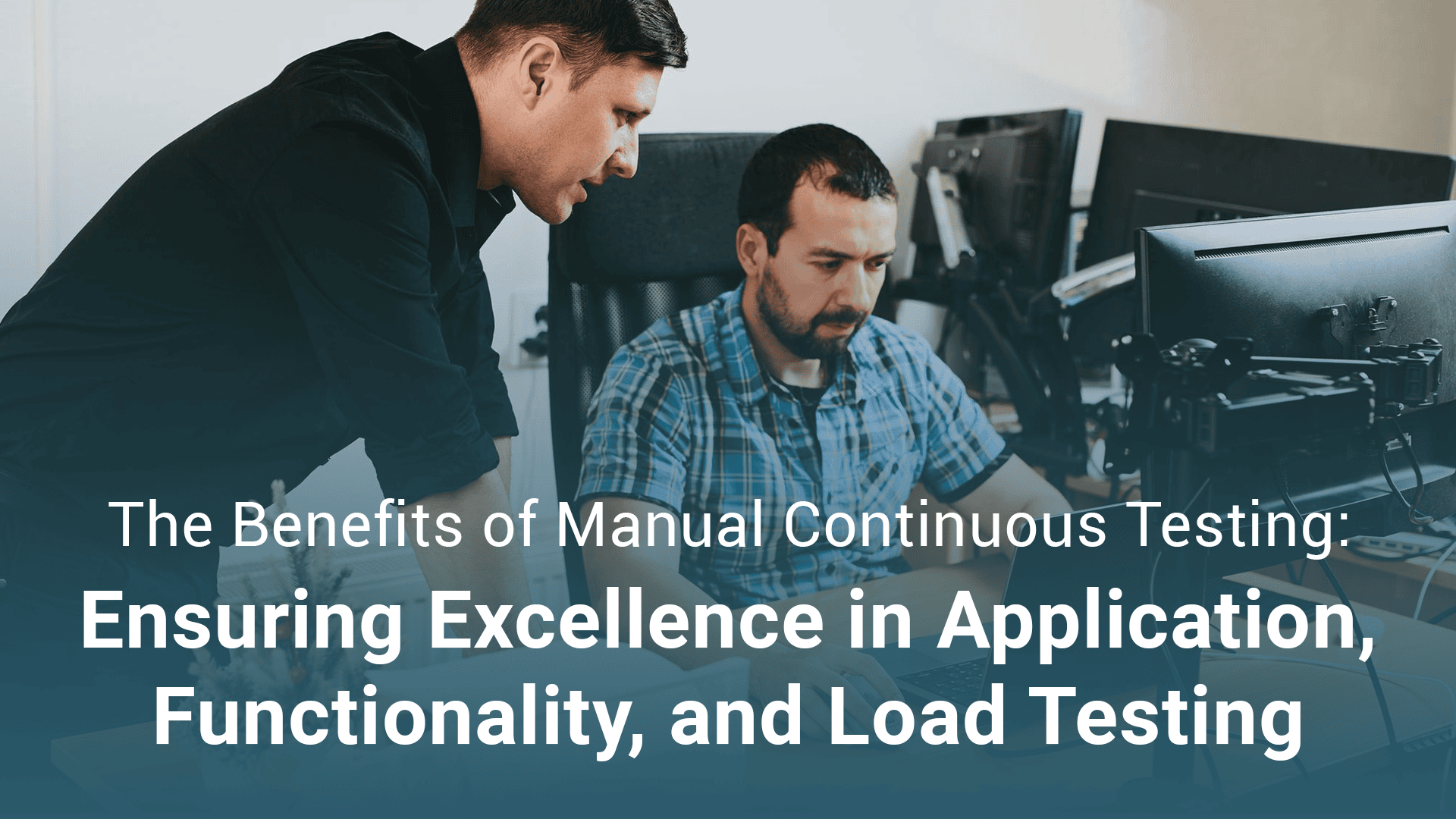 The Benefits of Manual Continuous Testing: Ensuring Excellence in Application, Functionality, and Load Testing