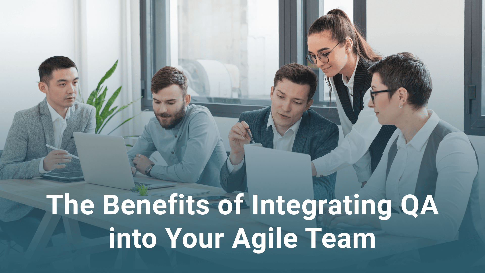 The Benefits of Integrating QA into Your Agile Team