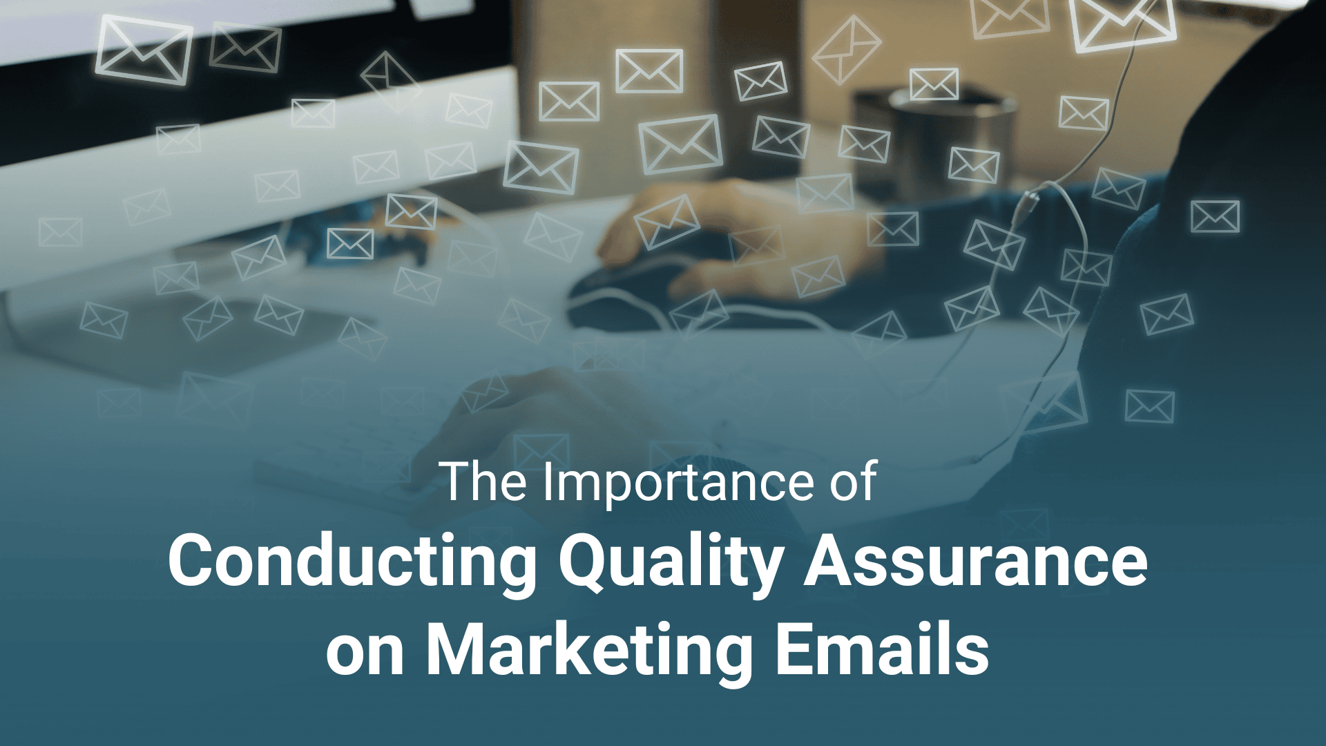 The Importance of Conducting Quality Assurance on Marketing Emails